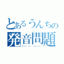 とあるうんちの発音問題（ザッツ ツー バァッド！）