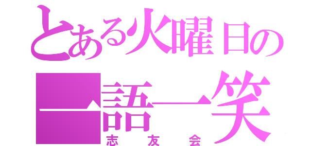 とある火曜日の一語一笑セミナー（志友会）