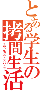 とある学生の拷問生活（ユウゴカズトシバトラ）