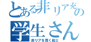 とある非リア充の学生さん（非リアを貫く戦士）