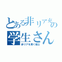 とある非リア充の学生さん（非リアを貫く戦士）