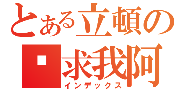 とある立頓の你求我阿（インデックス）