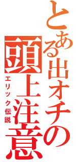 とある出オチの頭上注意（エリック伝説）