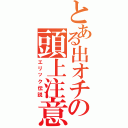 とある出オチの頭上注意（エリック伝説）