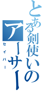 とある剣使いのアーサー王（セイバー）