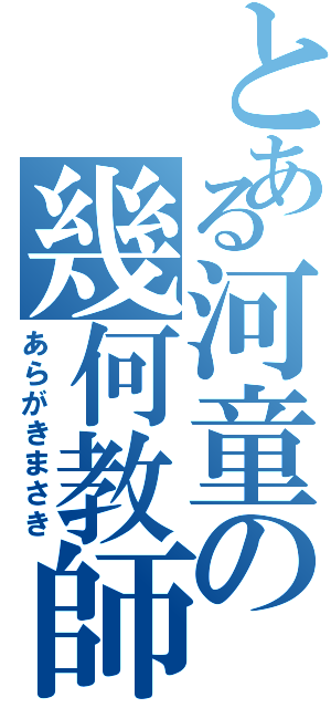 とある河童の幾何教師（あらがきまさき）