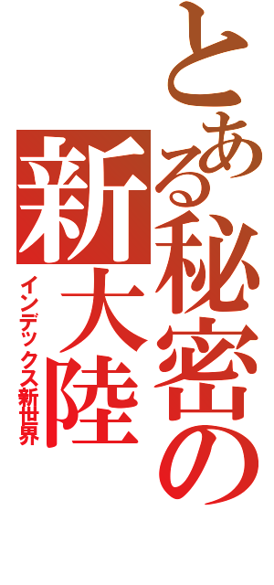 とある秘密の新大陸（インデックス新世界）