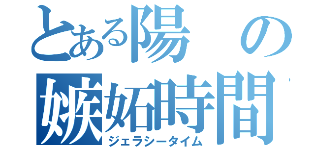 とある陽の嫉妬時間（ジェラシータイム）