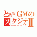 とあるＧＭのスタジオⅡ（Ｇａｍｅｍａｋｅｒ Ｓｔｕｄｉｏ ２）