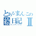 とあるまんこの絵日記Ⅱ（インデックス）