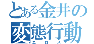 とある金井の変態行動（エロス）