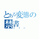 とある変態の禁書（こうい）