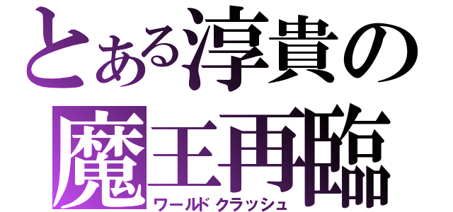 とある淳貴の魔王再臨（ワールドクラッシュ）