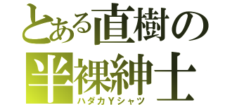 とある直樹の半裸紳士（ハダカＹシャツ）