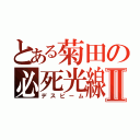 とある菊田の必死光線Ⅱ（デスビーム）