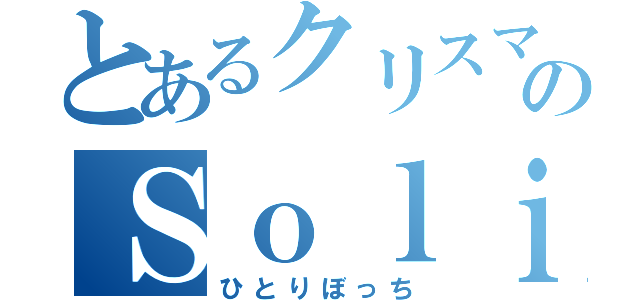 とあるクリスマスのＳｏｌｉｔｕｄｅ（ひとりぼっち）