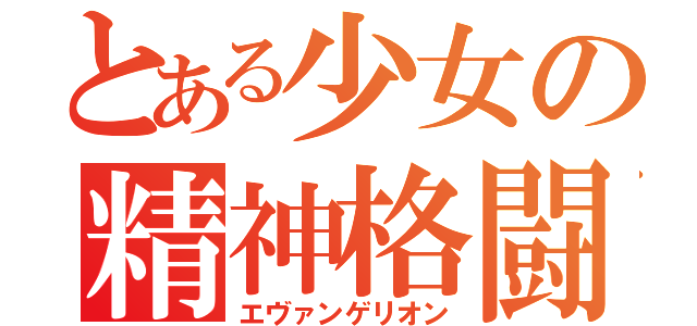 とある少女の精神格闘（エヴァンゲリオン）