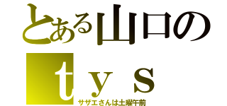 とある山口のｔｙｓ（サザエさんは土曜午前）