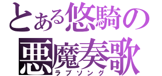 とある悠騎の悪魔奏歌（ラブソング）