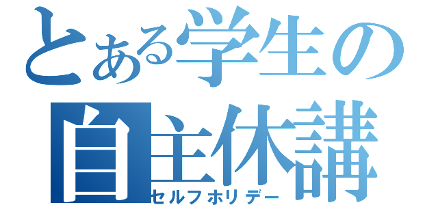 とある学生の自主休講（セルフホリデー）