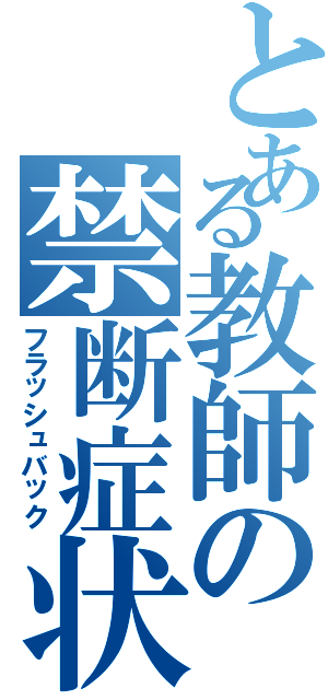 とある教師の禁断症状（フラッシュバック）