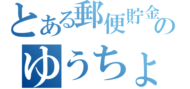 とある郵便貯金のゆうちょ（）