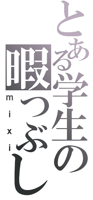 とある学生の暇つぶし（ｍｉｘｉ）