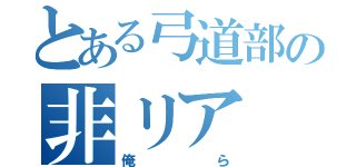 とある弓道部の非リア（俺ら）