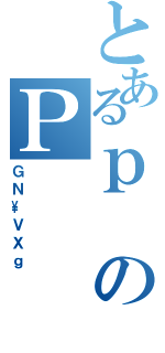 とあるｐのＰ（ＧＮ\ＶＸｇ）