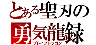 とある聖刃の勇気龍録（ブレイブドラゴン）