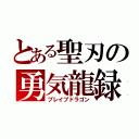 とある聖刃の勇気龍録（ブレイブドラゴン）