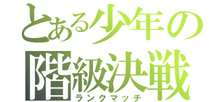 とある少年の階級決戦（ランクマッチ）