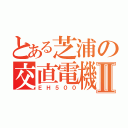 とある芝浦の交直電機Ⅱ（ＥＨ５００）