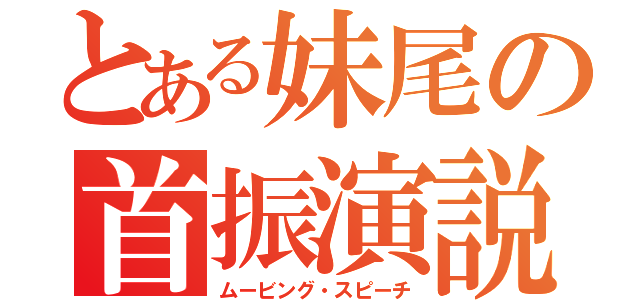 とある妹尾の首振演説（ムービング・スピーチ）