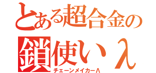 とある超合金の鎖使いλ（チェーンメイカーΛ）