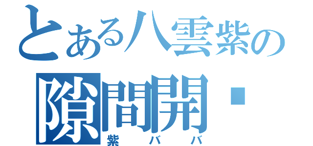 とある八雲紫の隙間開啟（紫ババ）