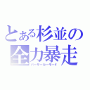 とある杉並の全力暴走（バーサーカーモード）