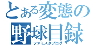 とある変態の野球目録（ファミスタブログ）