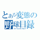 とある変態の野球目録（ファミスタブログ）