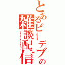 とあるビーデブの雑談配信（凸まちほうそうだキラッ☆）