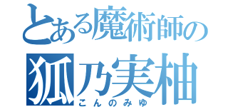 とある魔術師の狐乃実柚（こんのみゆ）