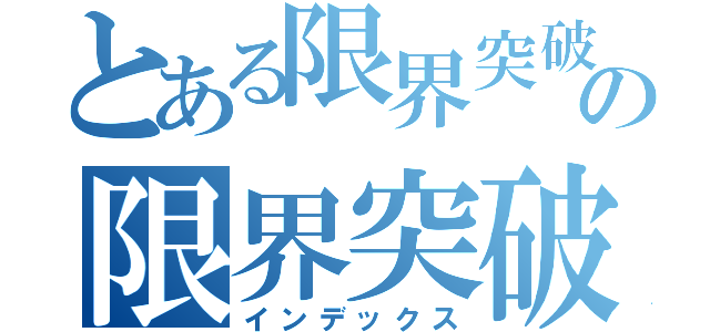 とある限界突破の限界突破（インデックス）