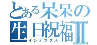 とある呆呆の生日祝福Ⅱ（インデックス）