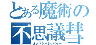 とある魔術の不思議彗星（オッペケーホッペケー）