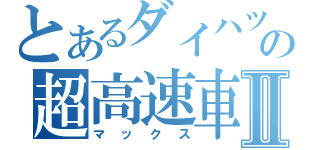 とあるダイハツの超高速車Ⅱ（マックス）