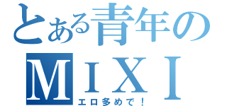 とある青年のＭＩＸＩ（エロ多めで！）