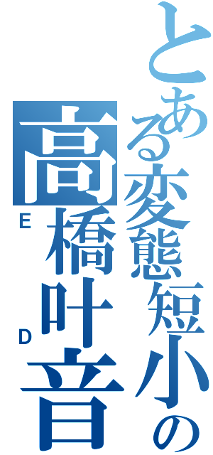 とある変態短小の高橋叶音（ＥＤ）