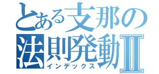 とある支那の法則発動Ⅱ（インデックス）