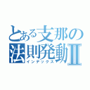 とある支那の法則発動Ⅱ（インデックス）