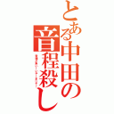 とある中田の音程殺し（音程が来い！いや！まじで！）